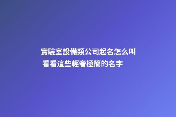 實驗室設備類公司起名怎么叫 看看這些輕奢極簡的名字-第1張-公司起名-玄機派